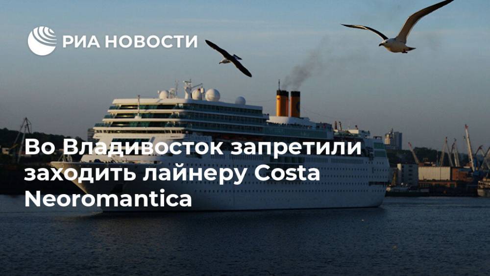 Во Владивосток запретили заходить лайнеру Costa Neoromantica - ria.ru - Приморье край - Владивосток - Владивосток