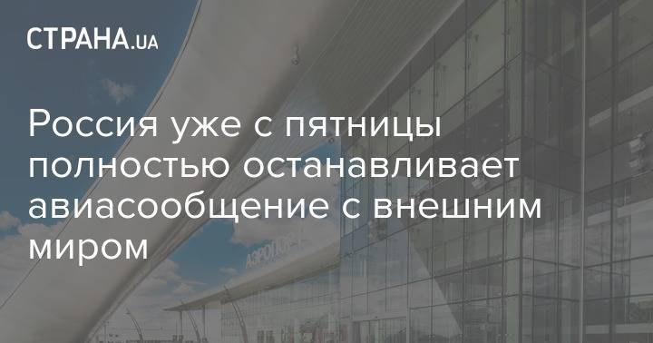 Россия уже с пятницы полностью останавливает авиасообщение с внешним миром - strana.ua - Россия
