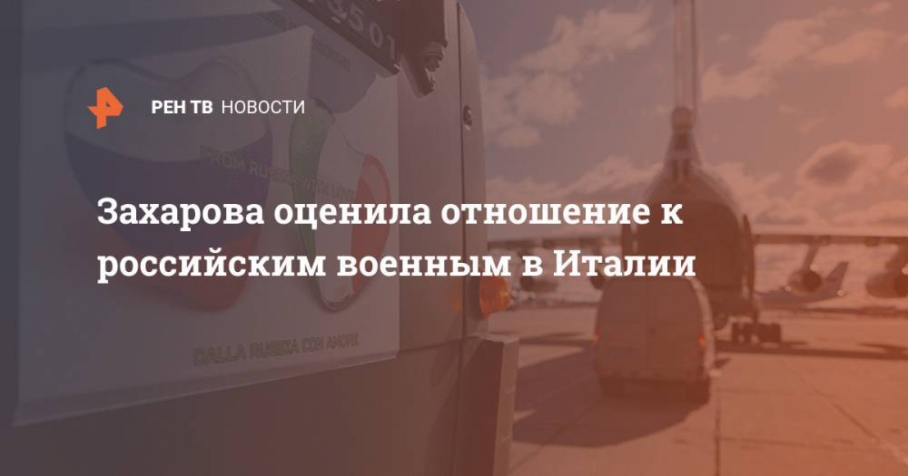 Мария Захарова - Игорь Богомолов - Захарова оценила отношение к российским военным в Италии - ren.tv - Россия - Италия
