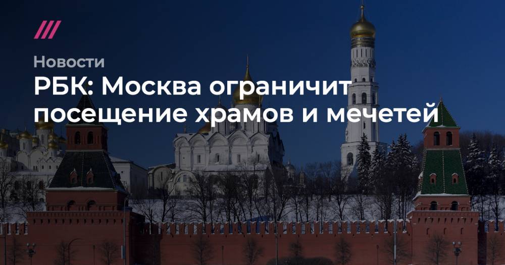 РБК: Москва ограничит посещение храмов и мечетей - tvrain.ru - Москва