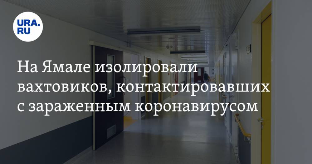 На Ямале изолировали вахтовиков, контактировавших с зараженным коронавирусом - ura.news - округ Янао