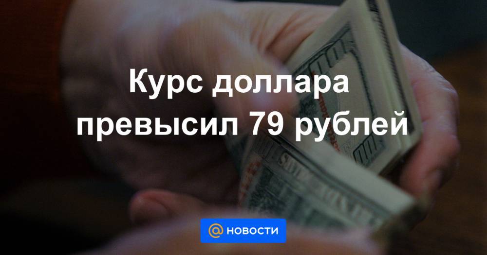 Курс доллара превысил 79 рублей - news.mail.ru