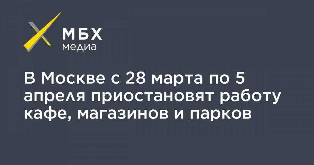 Сергей Собянин - В Москве с 28 марта по 5 апреля приостановят работу кафе, магазинов и парков - mbk.news - Москва