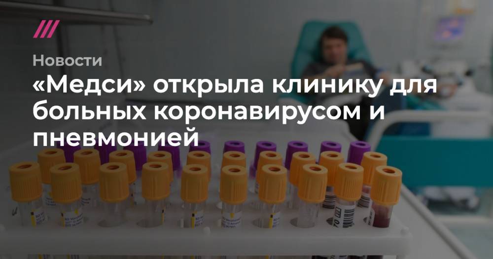 «Медси» открыла клинику для больных коронавирусом и пневмонией - tvrain.ru - Москва