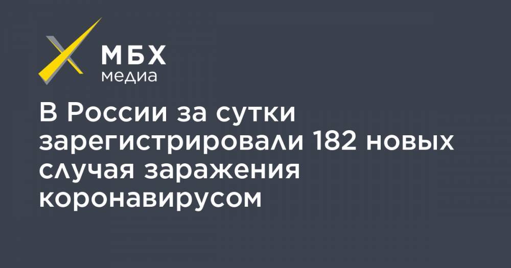 В России за сутки зарегистрировали 182 новых случая заражения коронавирусом - mbk.news - Россия - Москва
