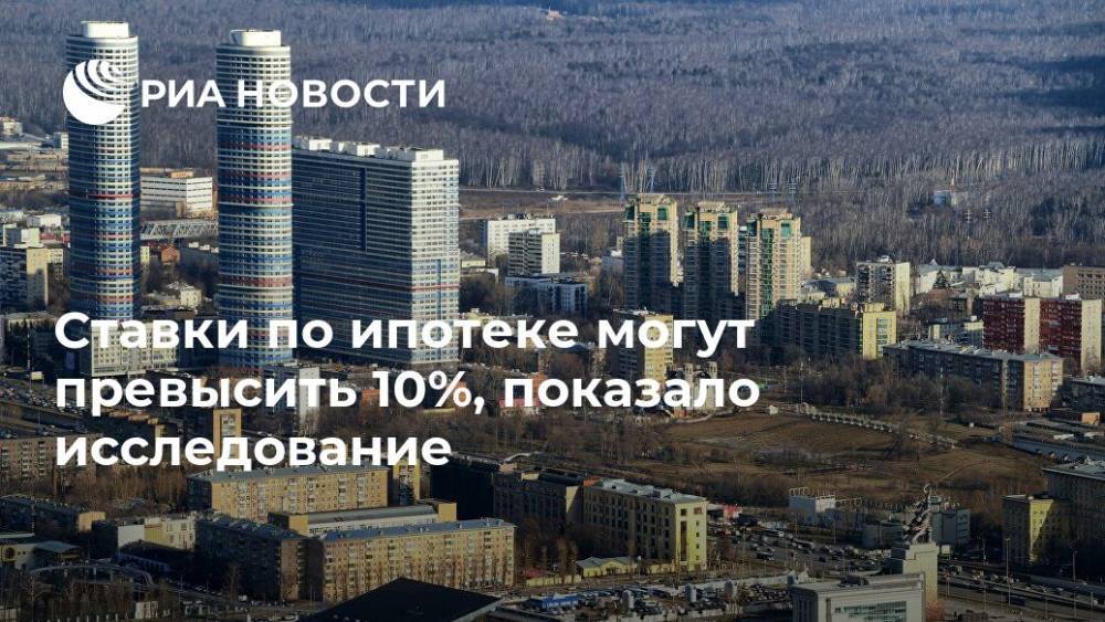 Ставки по ипотеке могут превысить 10%, показало исследование - ria.ru - Россия - Москва