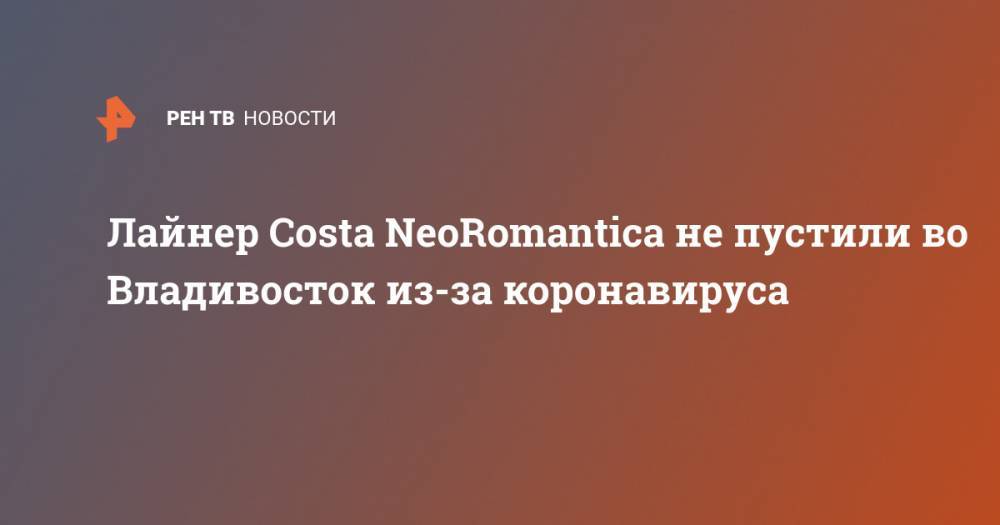 Лайнер Costa NeoRomantica не пустили во Владивосток из-за коронавируса - ren.tv - Япония - Владивосток