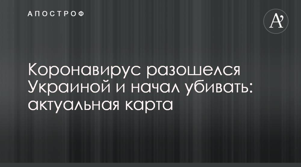 Коронавирус разошелся Украиной и начал убивать: актуальная карта - apostrophe.ua - Украина - Киев - Черновицкая обл. - Киевская обл.