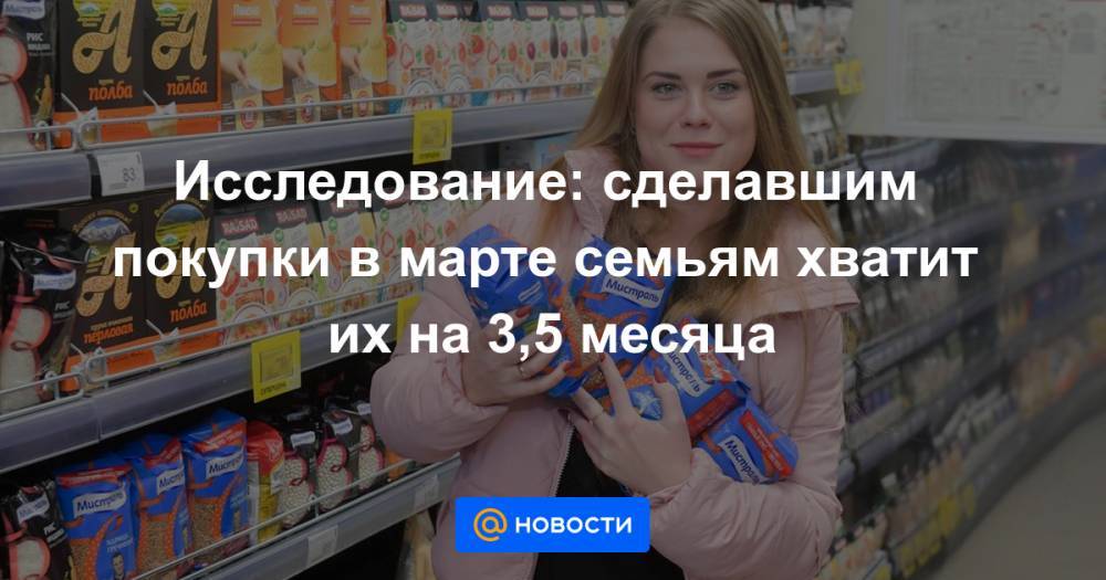 Исследование: сделавшим покупки в марте семьям хватит их на 3,5 месяца - news.mail.ru - Москва