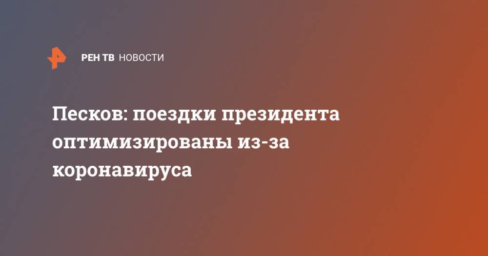 Владимир Путин - Дмитрий Песков - Песков: поездки президента оптимизированы из-за коронавируса - ren.tv - Россия - Санкт-Петербург - Москва