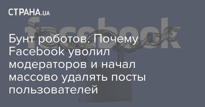 Марк Цукерберг - Бунт роботов. Почему Facebook уволил модераторов и начал массово удалять посты пользователей - strana.ua - Украина