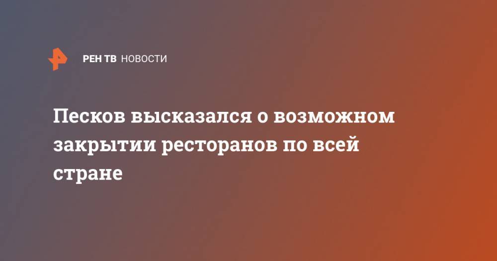 Дмитрий Песков - Песков высказался о возможном закрытии ресторанов по всей стране - ren.tv - Россия - Москва