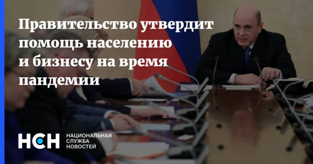 Михаил Мишустин - Правительство утвердит помощь населению и бизнесу на время пандемии - nsn.fm - Россия