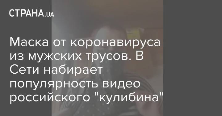 Маска от коронавируса из мужских трусов. В Сети набирает популярность видео российского "кулибина" - strana.ua