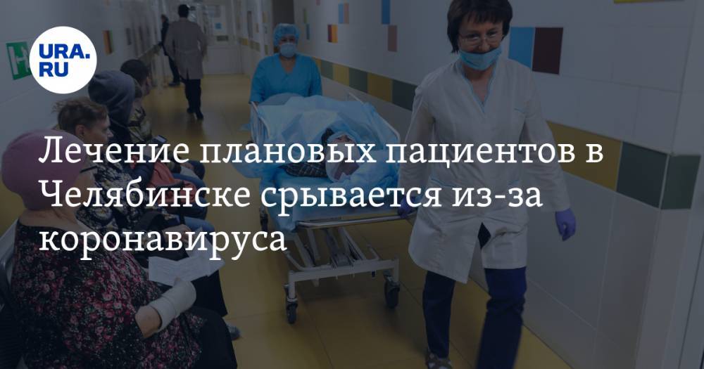 Лечение плановых пациентов в Челябинске срывается из-за коронавируса - ura.news - Челябинск