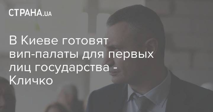 Виталий Кличко - В Киеве готовят вип-палаты для первых лиц государства - Кличко - strana.ua - Киев