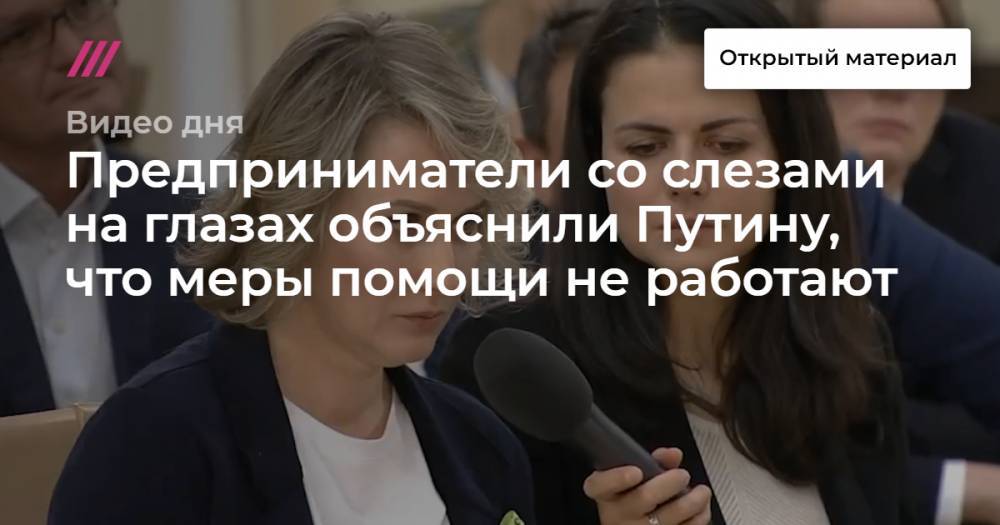 Предприниматели со слезами на глазах объяснили Путину, что меры помощи не работают - tvrain.ru - Россия