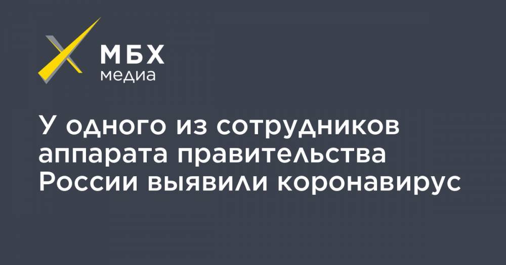 У одного из сотрудников аппарата правительства России выявили коронавирус - mbk.news - Россия