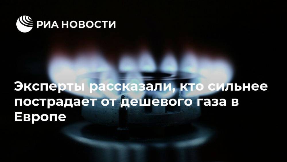 Эксперты рассказали, кто сильнее пострадает от дешевого газа в Европе - ria.ru - Москва
