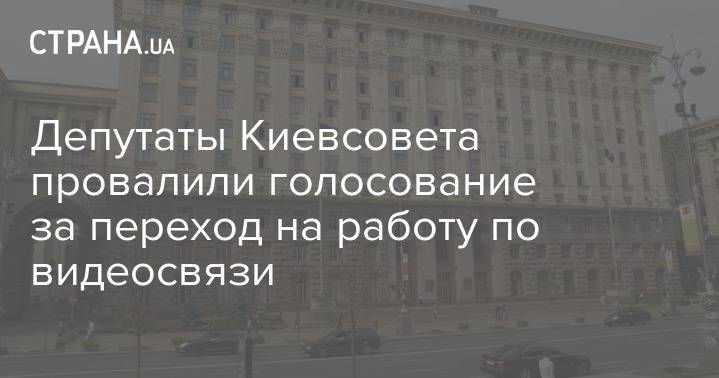 Депутаты Киевсовета провалили голосование за переход на работу по видеосвязи - strana.ua