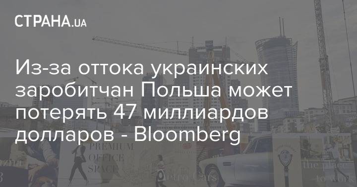 Из-за оттока украинских заробитчан Польша может потерять 47 миллиардов долларов - Bloomberg - strana.ua - Польша