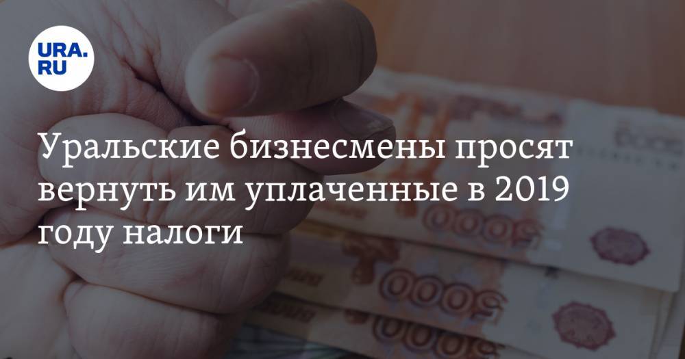 Уральские бизнесмены просят вернуть им уплаченные в 2019 году налоги. Иначе они уволят тысячи сотрудников - ura.news