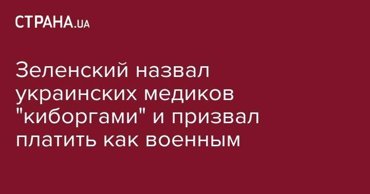Владимир Зеленский - Зеленский назвал украинских медиков "киборгами" и призвал платить как военным - strana.ua - Украина - Ухань