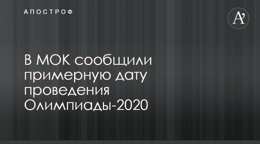 В МОК сообщили примерную дату проведения Олимпиады-2020 - apostrophe.ua