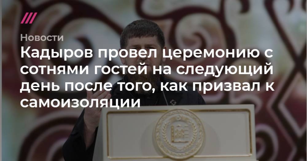Кадыров провел церемонию с сотнями гостей на следующий день после того, как призвал к самоизоляции - tvrain.ru - Россия - республика Чечня