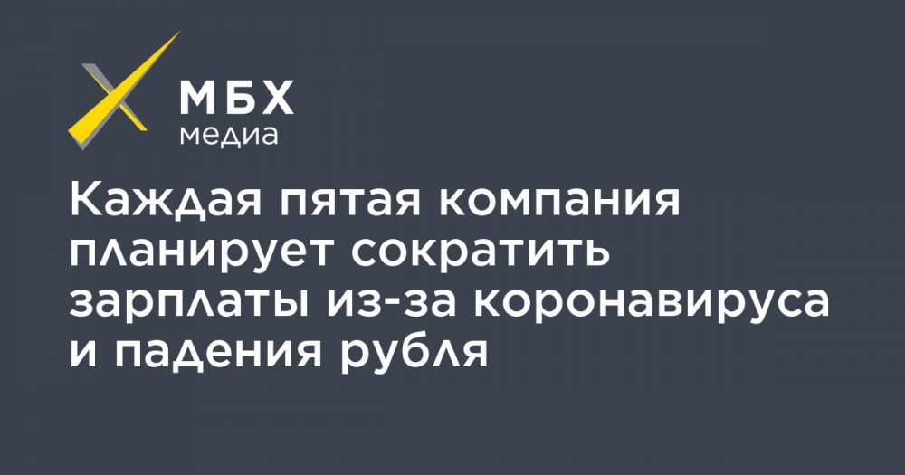 Каждая пятая компания планирует сократить зарплаты из-за коронавируса и падения рубля - mbk.news - Россия
