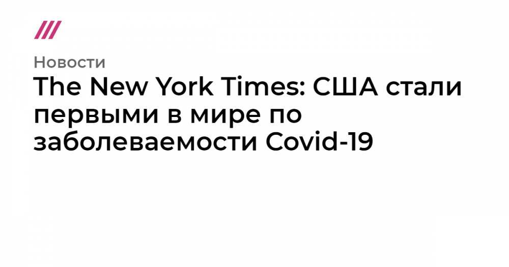 Джонс Хопкинс - The New York Times: США стали первыми в мире по заболеваемости Covid-19 - tvrain.ru - Сша - Италия - Китай - New York