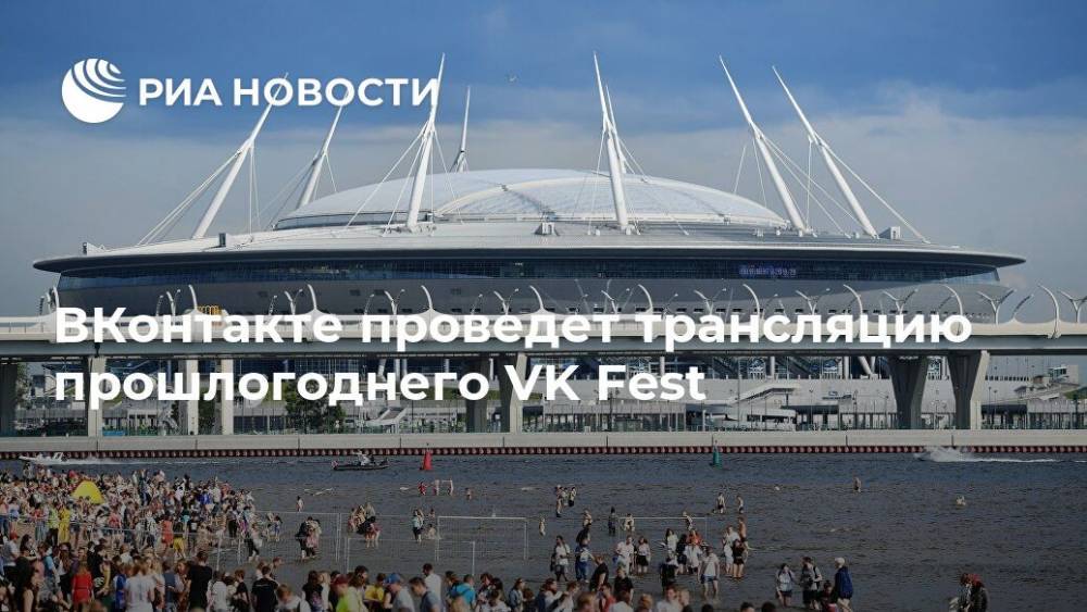 ВКонтакте проведет трансляцию прошлогоднего VK Fest - ria.ru - Москва