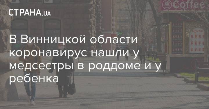 В Винницкой области коронавирус нашли у медсестры в роддоме и у ребенка - strana.ua - Винницкая обл.