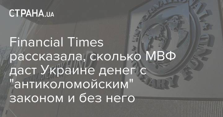 Financial Times рассказала, сколько МВФ даст Украине денег с "антиколомойским" законом и без него - strana.ua - Украина - Киев