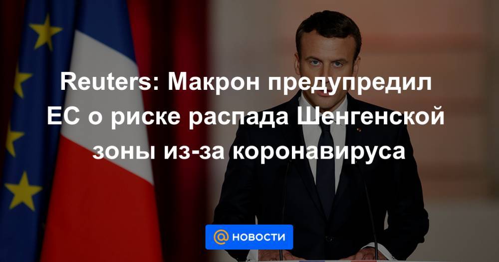 Эмманюэль Макрон - Reuters: Макрон предупредил ЕС о риске распада Шенгенской зоны из-за коронавируса - news.mail.ru - Франция - Париж - Евросоюз
