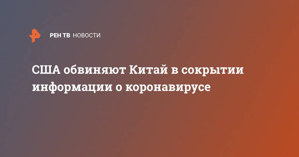 США обвиняют Китай в сокрытии информации о коронавирусе - ren.tv - Россия - Сша - Китай - Ухань