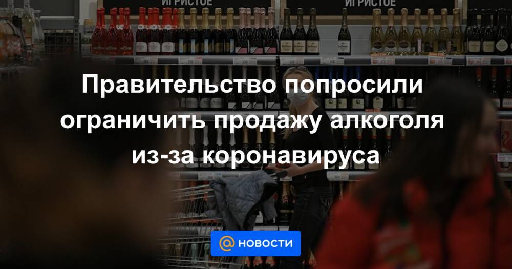 Правительство попросили ограничить продажу алкоголя из-за коронавируса - news.mail.ru