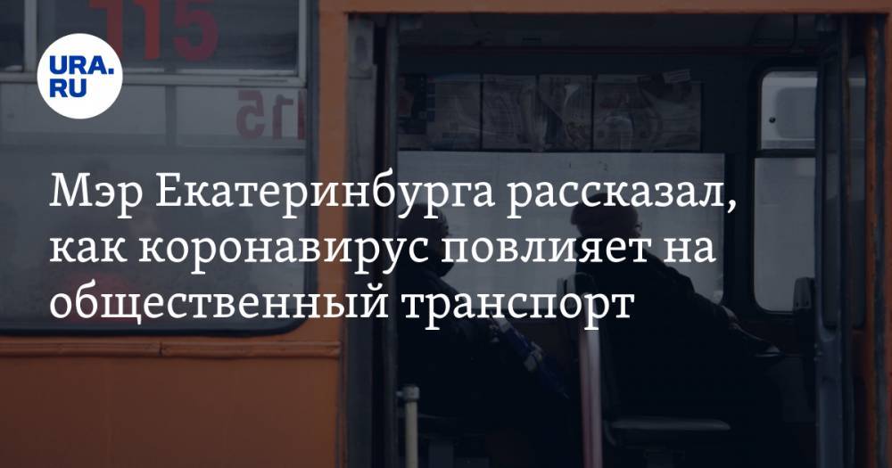 Мэр Екатеринбурга рассказал, как коронавирус повлияет на общественный транспорт - ura.news - Екатеринбург