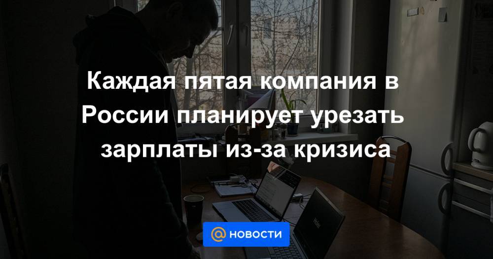 Каждая пятая компания в России планирует урезать зарплаты из-за кризиса - news.mail.ru - Россия