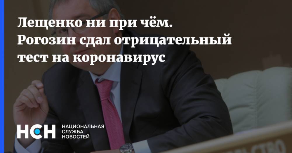 Дмитрий Рогозин - Лещенко ни при чём. Рогозин сдал отрицательный тест на коронавирус - nsn.fm