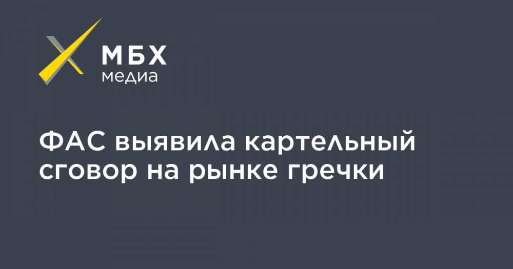 Игорь Артемьев - ФАС выявила картельный сговор на рынке гречки - mbk.news