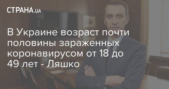 Виктор Ляшко - В Украине возраст почти половины зараженных коронавирусом от 18 до 49 лет - Ляшко - strana.ua - Украина - Минздрав