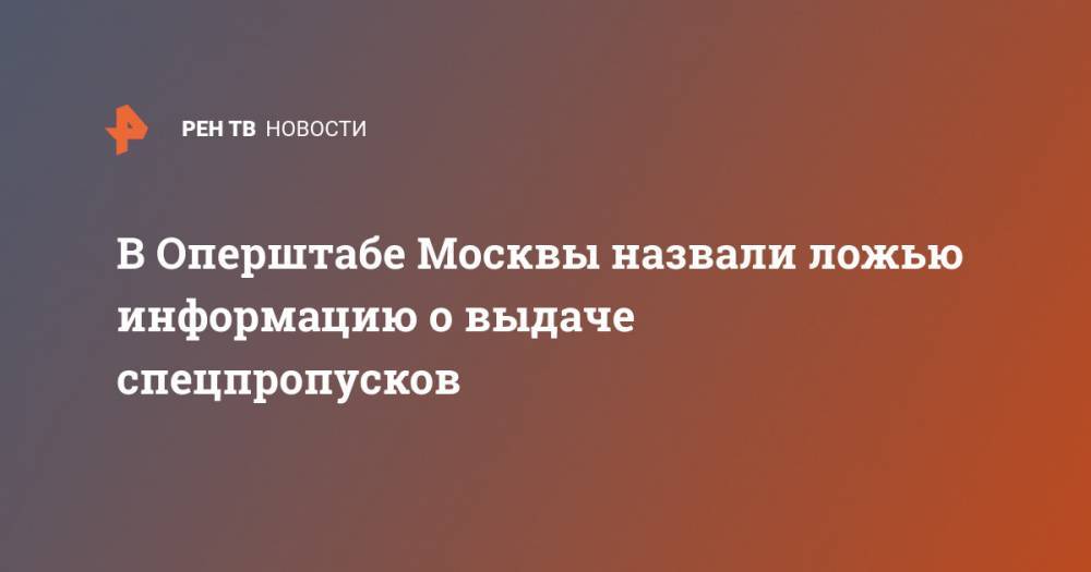 В Оперштабе Москвы назвали ложью информацию о выдаче спецпропусков - ren.tv - Москва - Китай - Ухань