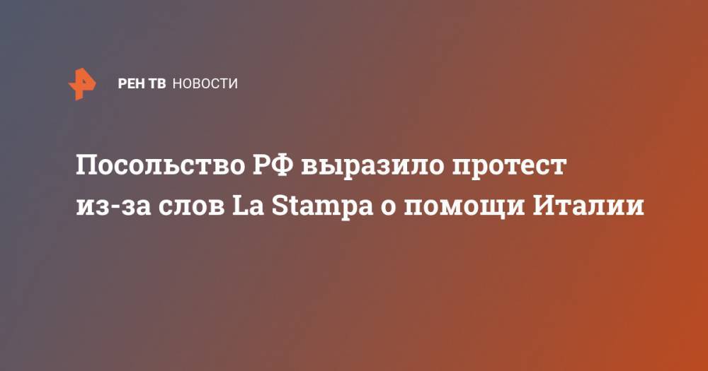 Сергей Разов - Посольство РФ выразило протест из-за слов La Stampa о помощи Италии - ren.tv - Россия - Италия