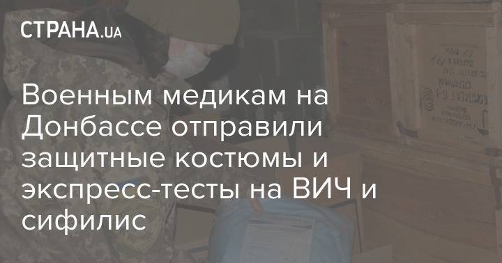 Военным медикам на Донбассе отправили защитные костюмы и экспресс-тесты на ВИЧ и сифилис - strana.ua