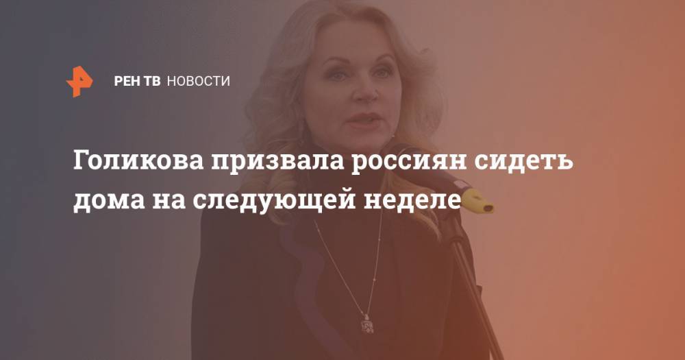 Татьяна Голикова - Голикова призвала россиян сидеть дома на следующей неделе - ren.tv - Россия