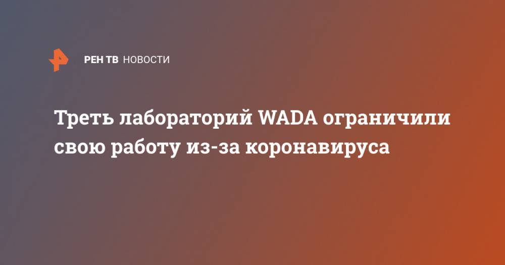 Треть лабораторий WADA ограничили свою работу из-за коронавируса - ren.tv - Бухарест - Лос-Анджелес - Доха - Рио-Де-Жанейро