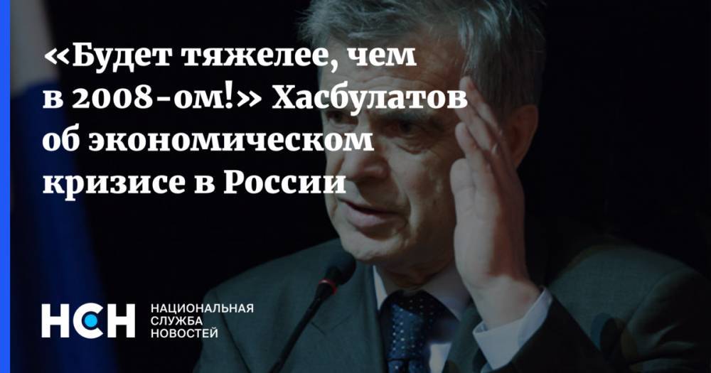 «Будет тяжелее, чем в 2008-ом!» Хасбулатов об экономическом кризисе в России - nsn.fm - Россия