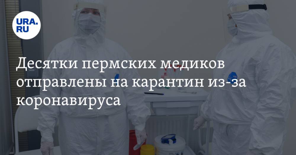 Десятки пермских медиков отправлены на карантин из-за коронавируса - ura.news - Пермский край