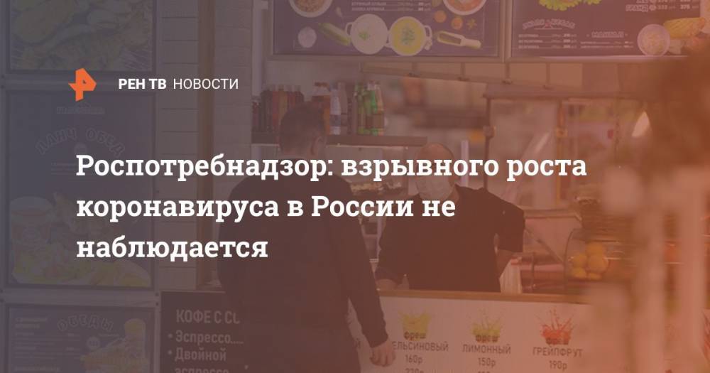 Анна Попова - Роспотребнадзор: взрывного роста коронавируса в России не наблюдается - ren.tv - Россия